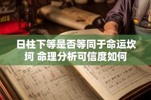 日柱下等是否等同于命运坎坷 命理分析可信度如何