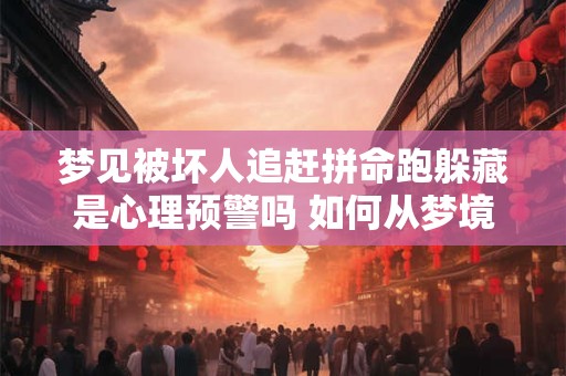 梦见被坏人追赶拼命跑躲藏是心理预警吗 如何从梦境中寻找启示