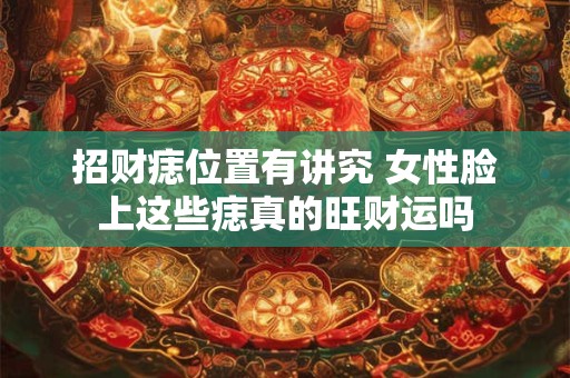 招财痣位置有讲究 女性脸上这些痣真的旺财运吗