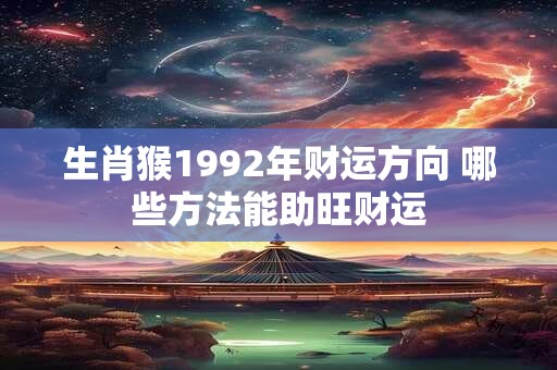 生肖猴1992年财运方向 哪些方法能助旺财运