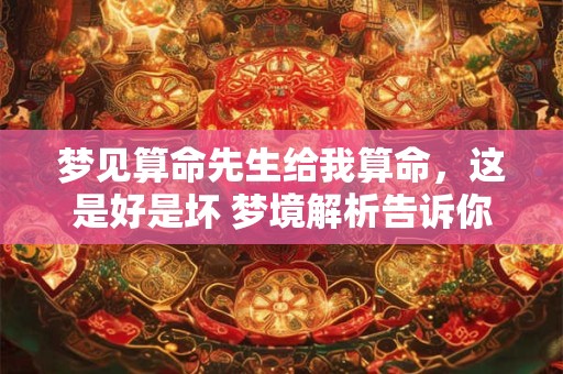 梦见算命先生给我算命，这是好是坏 梦境解析告诉你
