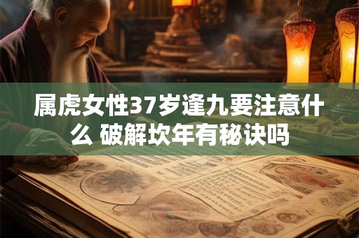 属虎女性37岁逢九要注意什么 破解坎年有秘诀吗