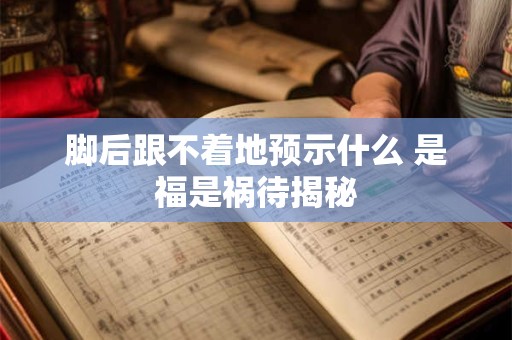 脚后跟不着地预示什么 是福是祸待揭秘