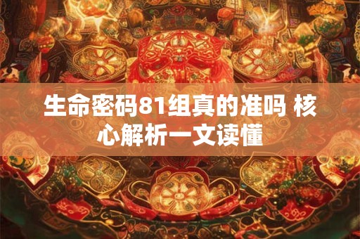 生命密码81组真的准吗 核心解析一文读懂