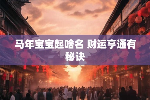 马年宝宝起啥名 财运亨通有秘诀