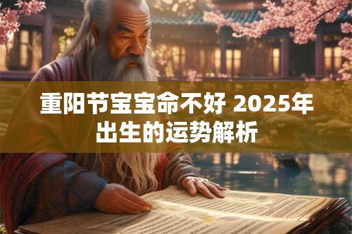 重阳节宝宝命不好 2025年出生的运势解析
