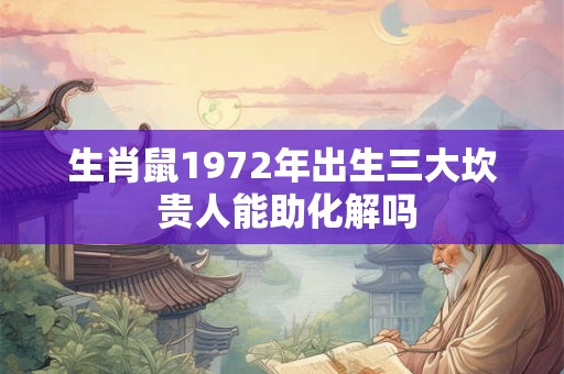 生肖鼠1972年出生三大坎 贵人能助化解吗