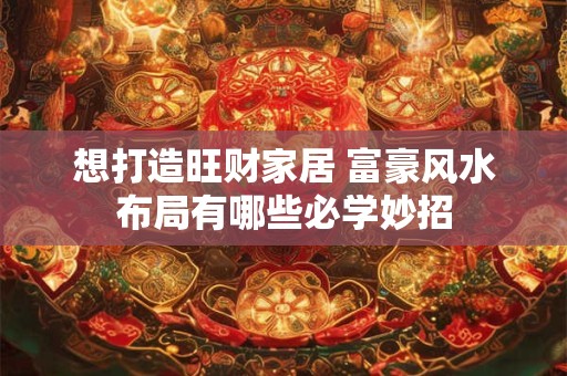 想打造旺财家居 富豪风水布局有哪些必学妙招