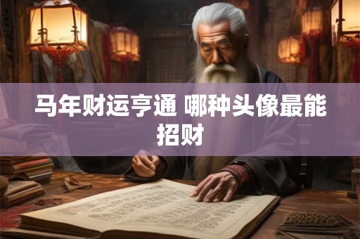 马年财运亨通 哪种头像最能招财