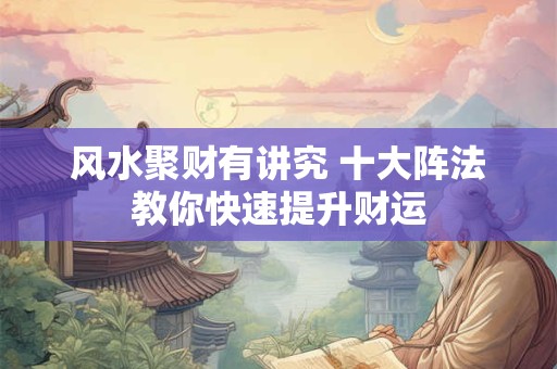 风水聚财有讲究 十大阵法教你快速提升财运