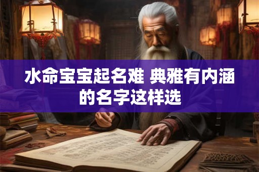水命宝宝起名难 典雅有内涵的名字这样选