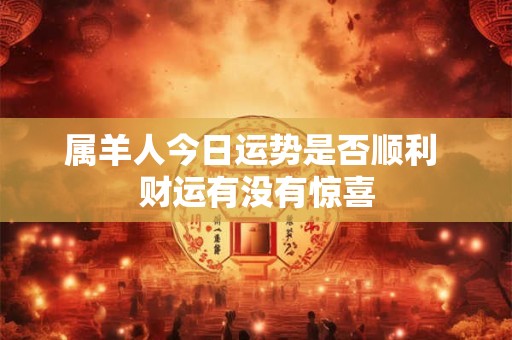 属羊人今日运势是否顺利 财运有没有惊喜