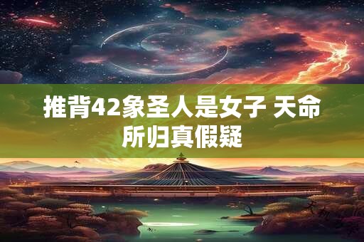 推背42象圣人是女子 天命所归真假疑