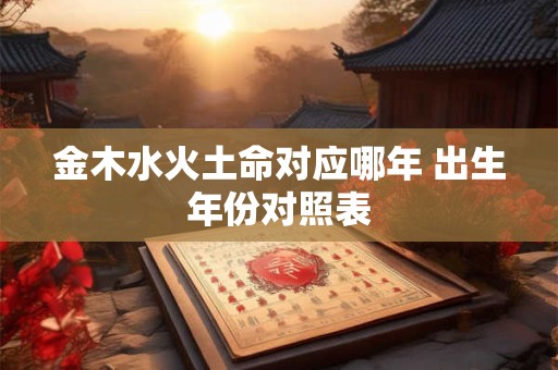 金木水火土命对应哪年 出生年份对照表