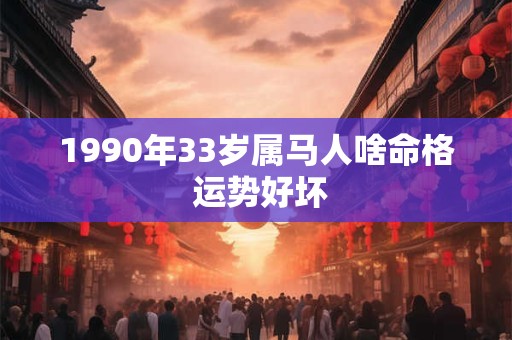 1990年33岁属马人啥命格 运势好坏