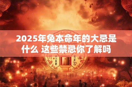 2025年兔本命年的大忌是什么 这些禁忌你了解吗