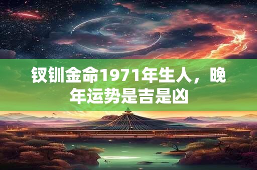 钗钏金命1971年生人，晚年运势是吉是凶