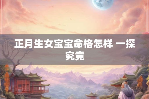 正月生女宝宝命格怎样 一探究竟