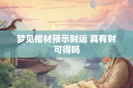 梦见棺材预示财运 真有财可得吗