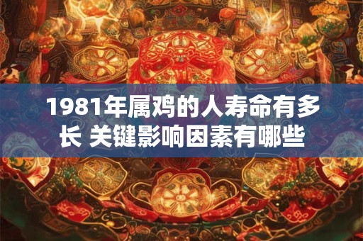 1981年属鸡的人寿命有多长 关键影响因素有哪些
