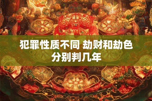 犯罪性质不同 劫财和劫色分别判几年