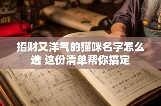 招财又洋气的猫咪名字怎么选 这份清单帮你搞定