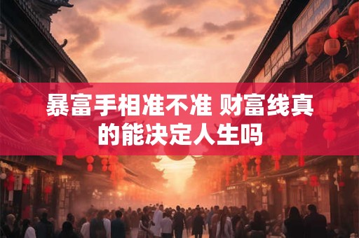 暴富手相准不准 财富线真的能决定人生吗