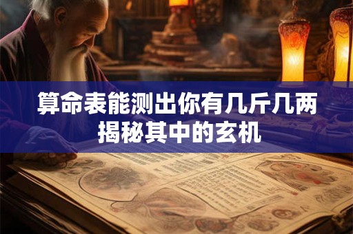 算命表能测出你有几斤几两 揭秘其中的玄机