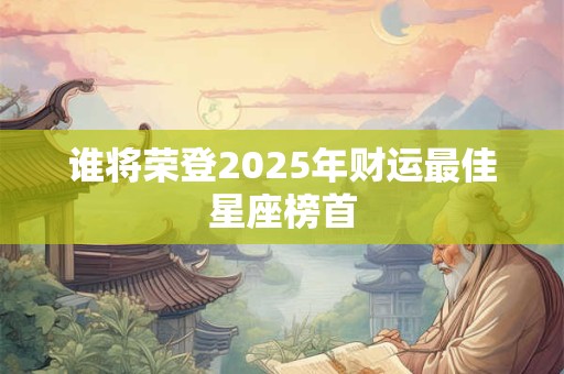 谁将荣登2025年财运最佳星座榜首