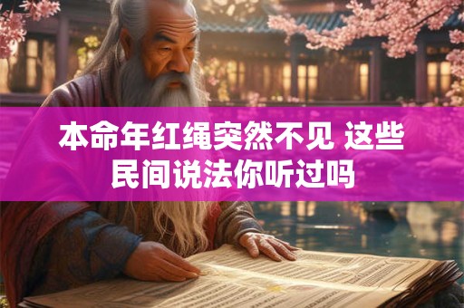 本命年红绳突然不见 这些民间说法你听过吗