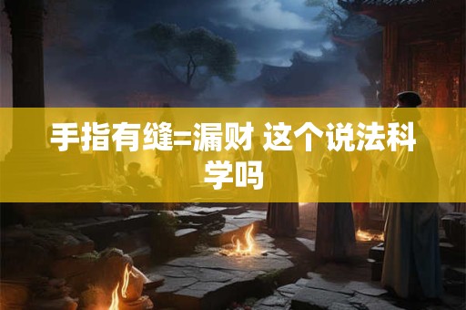 手指有缝=漏财 这个说法科学吗