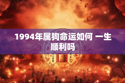 1994年属狗命运如何 一生顺利吗