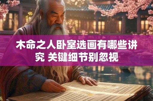 木命之人卧室选画有哪些讲究 关键细节别忽视