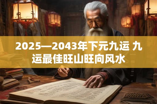 2025—2043年下元九运 九运最佳旺山旺向风水