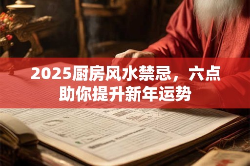 2025厨房风水禁忌，六点助你提升新年运势