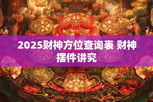2025财神方位查询表 财神摆件讲究
