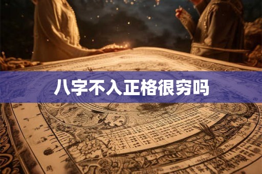 详细阅读:八字不入正格很穷吗 八字不入正格很穷吗