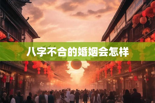 八字不合的婚姻会怎样