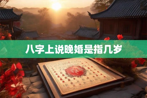 八字上说晚婚是指几岁