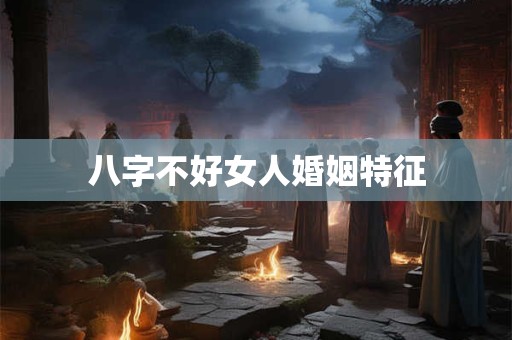 八字不好女人婚姻特征