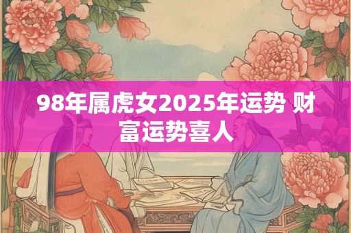98年属虎女2025年运势 财富运势喜人