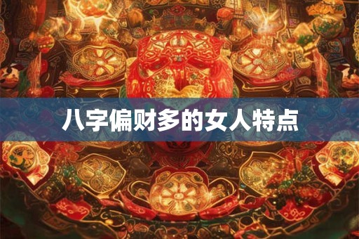 八字偏财多的女人特点