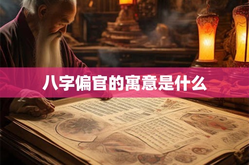 八字偏官的寓意是什么