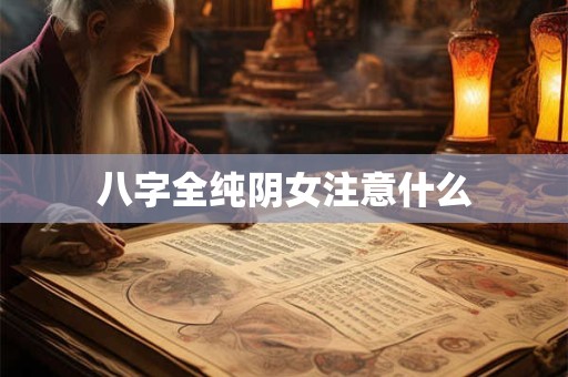 八字全纯阴女注意什么