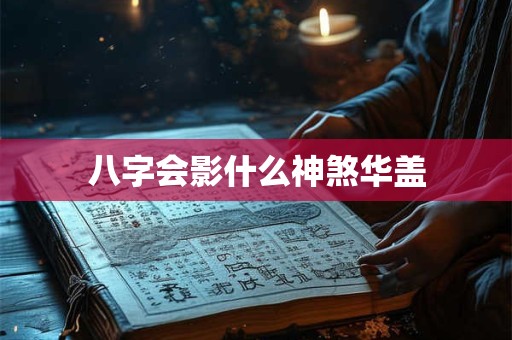 八字会影什么神煞华盖