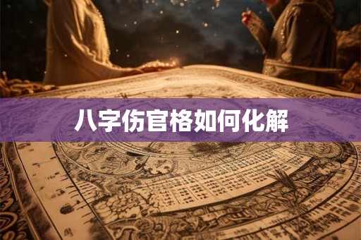 八字伤官格如何化解