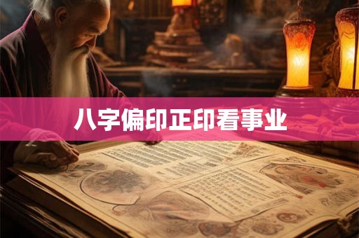 八字偏印正印看事业