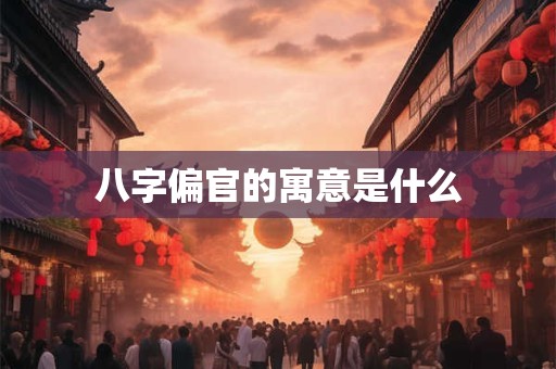 八字偏官的寓意是什么