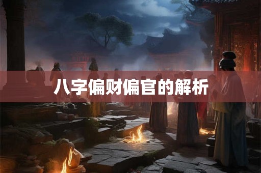 八字偏财偏官的解析