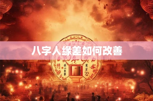 八字人缘差如何改善